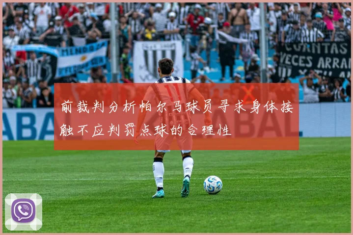 前裁判分析帕尔马球员寻求身体接触不应判罚点球的合理性