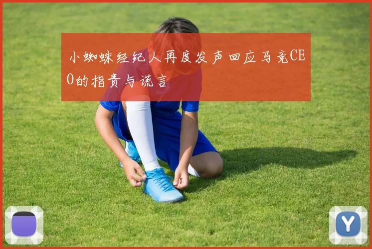 小蜘蛛经纪人再度发声回应马竞CEO的指责与谎言
